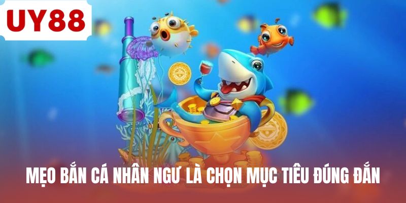 Mẹo bắn cá nhân ngư là chọn mục tiêu đúng đắn